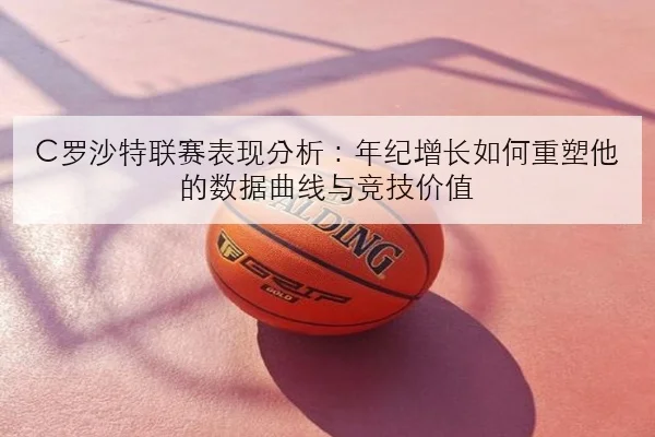 C罗沙特联赛表现分析：年纪增长如何重塑他的数据曲线与竞技价值